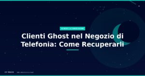 Clienti Ghost nel negozio di telefonia: come identificarli e recuperarli con il follow-up