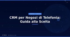 Guida alla scelta del CRM per negozi di telefonia: cosa deve fare e come usarlo