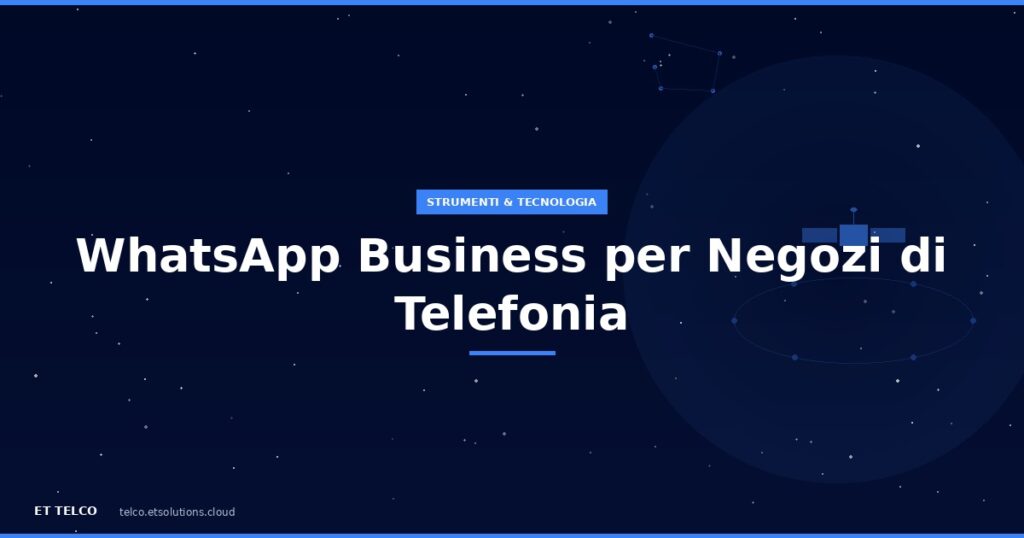 Guida completa a WhatsApp Business per negozi di telefonia: configurazione e automazione