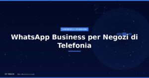 Guida completa a WhatsApp Business per negozi di telefonia: configurazione e automazione